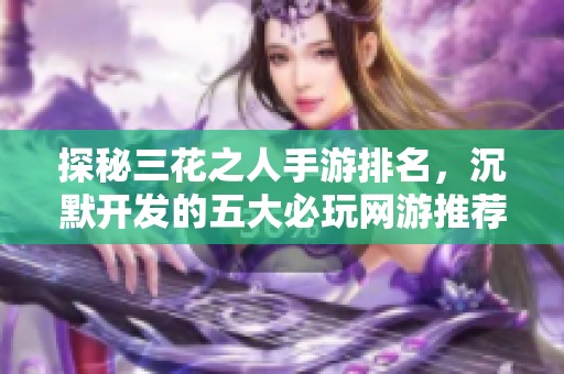 探秘三花之人手游排名，沉默开发的五大必玩网游推荐