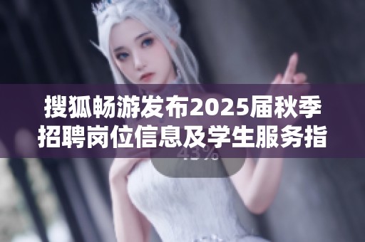 搜狐畅游发布2025届秋季招聘岗位信息及学生服务指南