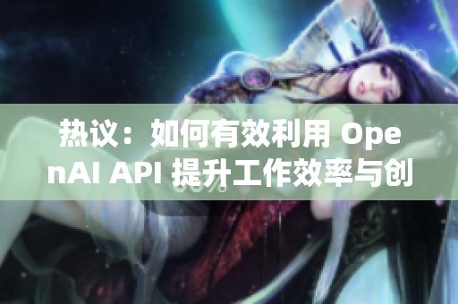 热议：如何有效利用 OpenAI API 提升工作效率与创新能力