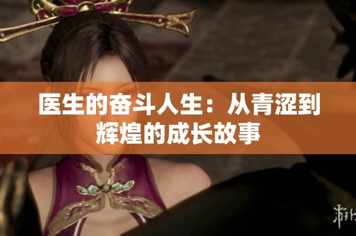 医生的奋斗人生：从青涩到辉煌的成长故事