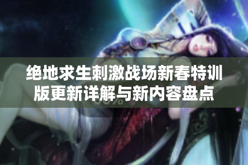 绝地求生刺激战场新春特训版更新详解与新内容盘点