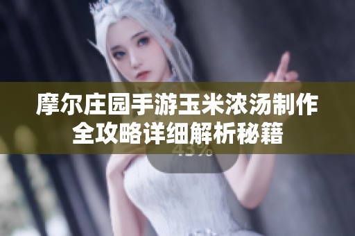 摩尔庄园手游玉米浓汤制作全攻略详细解析秘籍