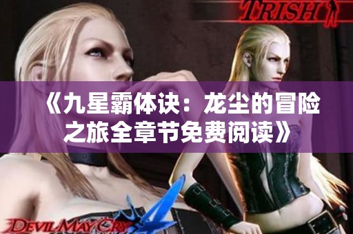 《九星霸体诀：龙尘的冒险之旅全章节免费阅读》