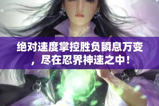 绝对速度掌控胜负瞬息万变，尽在忍界神速之中！