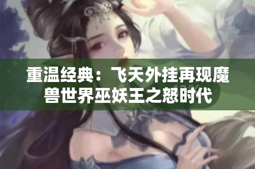 重温经典：飞天外挂再现魔兽世界巫妖王之怒时代
