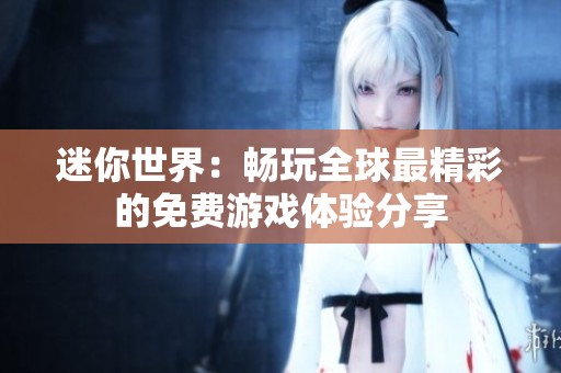 迷你世界：畅玩全球最精彩的免费游戏体验分享