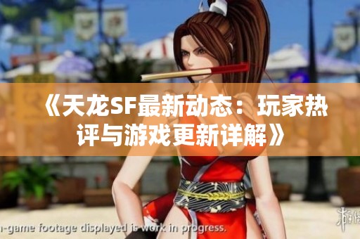 《天龙SF最新动态：玩家热评与游戏更新详解》