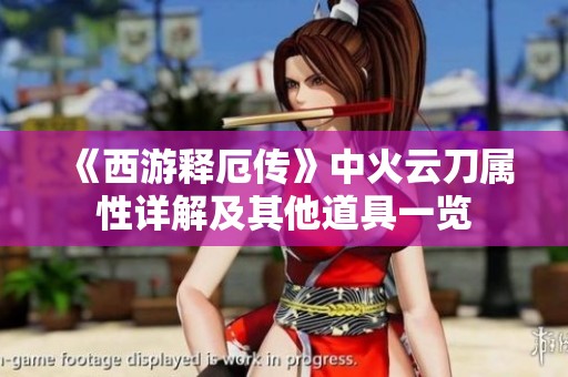 《西游释厄传》中火云刀属性详解及其他道具一览