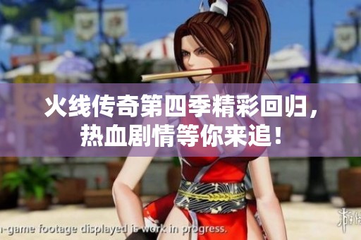 火线传奇第四季精彩回归，热血剧情等你来追！