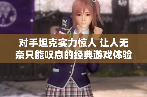 对手坦克实力惊人 让人无奈只能叹息的经典游戏体验
