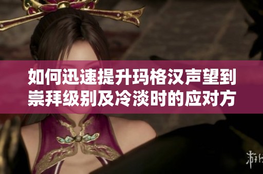 如何迅速提升玛格汉声望到崇拜级别及冷淡时的应对方法