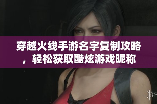 穿越火线手游名字复制攻略，轻松获取酷炫游戏昵称