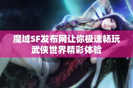 魔域SF发布网让你极速畅玩武侠世界精彩体验
