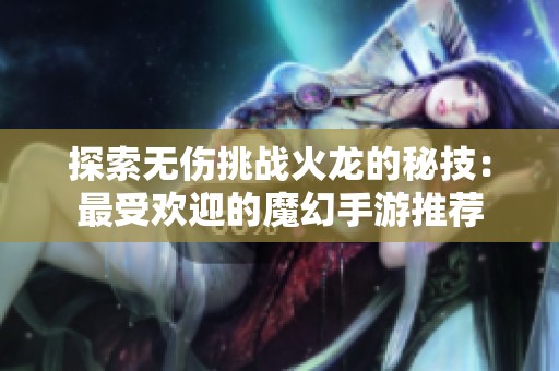探索无伤挑战火龙的秘技：最受欢迎的魔幻手游推荐