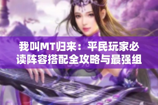 我叫MT归来：平民玩家必读阵容搭配全攻略与最强组合秘诀