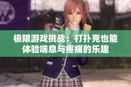 极限游戏挑战：打扑克也能体验喘息与疼痛的乐趣