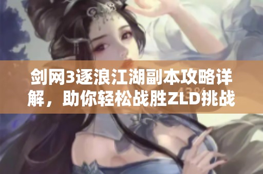 剑网3逐浪江湖副本攻略详解，助你轻松战胜ZLD挑战