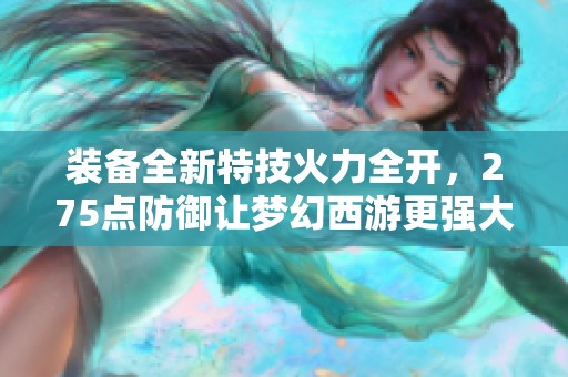 装备全新特技火力全开，275点防御让梦幻西游更强大