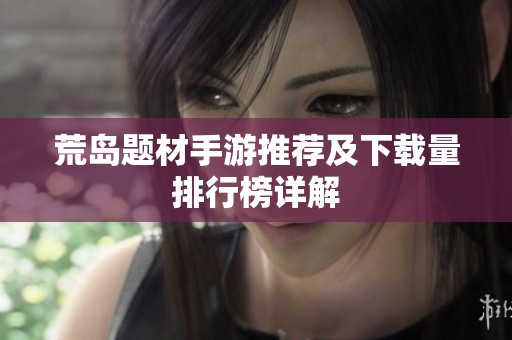 荒岛题材手游推荐及下载量排行榜详解
