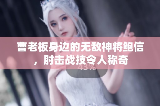 曹老板身边的无敌神将鲍信，肘击战技令人称奇