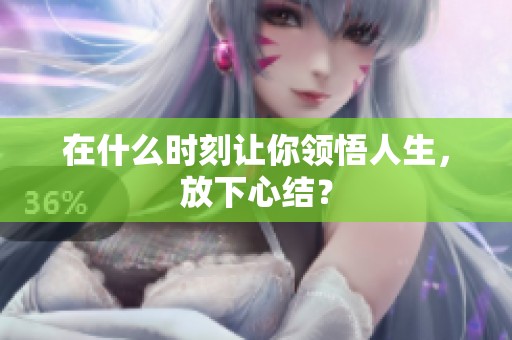 在什么时刻让你领悟人生，放下心结？