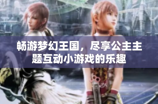 畅游梦幻王国，尽享公主主题互动小游戏的乐趣