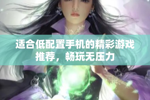 适合低配置手机的精彩游戏推荐，畅玩无压力