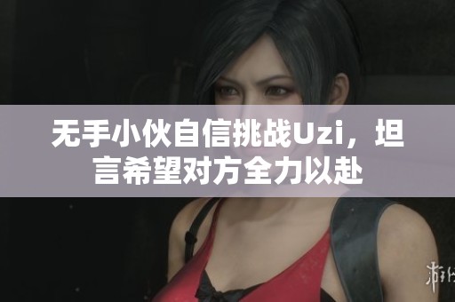 无手小伙自信挑战Uzi，坦言希望对方全力以赴