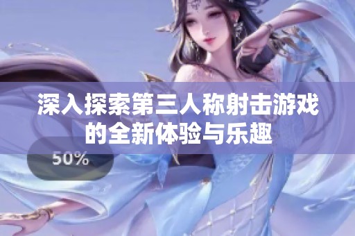 深入探索第三人称射击游戏的全新体验与乐趣