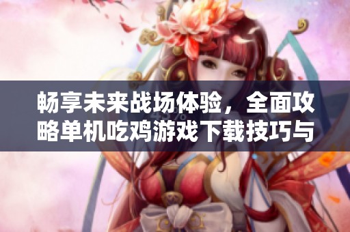 畅享未来战场体验，全面攻略单机吃鸡游戏下载技巧与策略