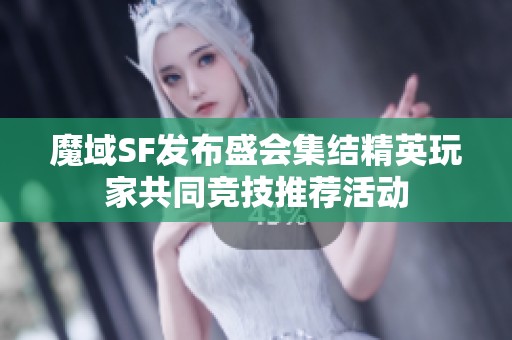 魔域SF发布盛会集结精英玩家共同竞技推荐活动
