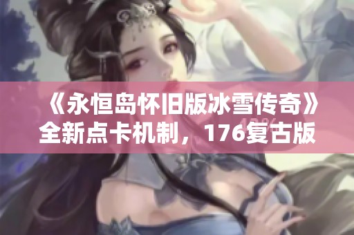 《永恒岛怀旧版冰雪传奇》全新点卡机制，176复古版本再现经典魅力