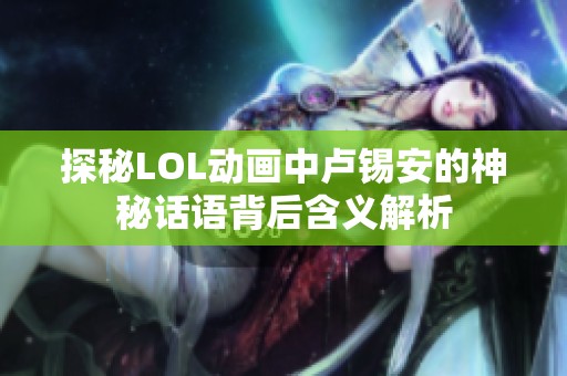 探秘LOL动画中卢锡安的神秘话语背后含义解析