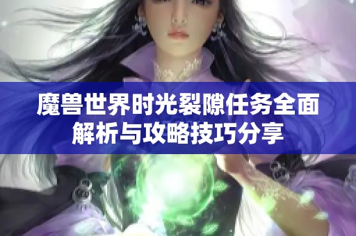 魔兽世界时光裂隙任务全面解析与攻略技巧分享