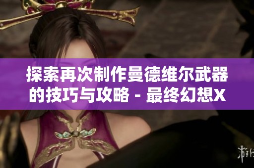 探索再次制作曼德维尔武器的技巧与攻略 - 最终幻想XIV中文维基