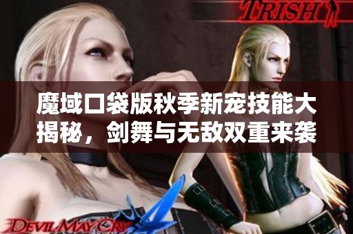 魔域口袋版秋季新宠技能大揭秘，剑舞与无敌双重来袭