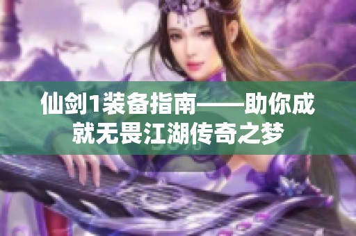 仙剑1装备指南——助你成就无畏江湖传奇之梦