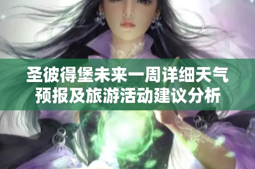 圣彼得堡未来一周详细天气预报及旅游活动建议分析