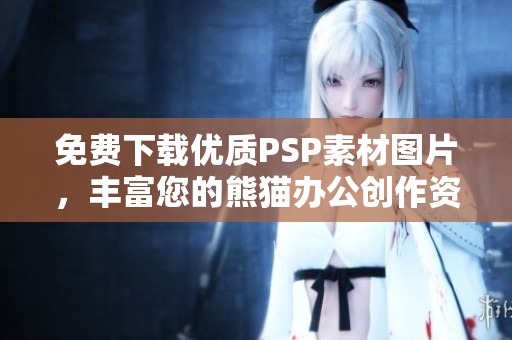 免费下载优质PSP素材图片，丰富您的熊猫办公创作资源