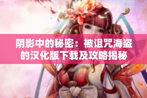 阴影中的秘密：被诅咒海盗的汉化版下载及攻略揭秘