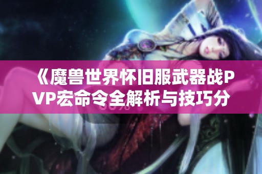 《魔兽世界怀旧服武器战PVP宏命令全解析与技巧分享》