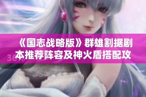 《国志战略版》群雄割据剧本推荐阵容及神火盾搭配攻略