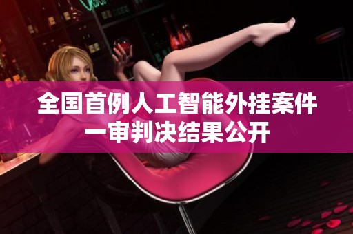 全国首例人工智能外挂案件一审判决结果公开