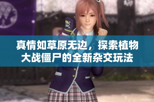 真情如草原无边，探索植物大战僵尸的全新杂交玩法