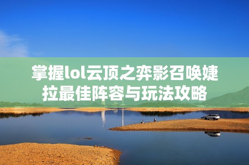 掌握lol云顶之弈影召唤婕拉最佳阵容与玩法攻略