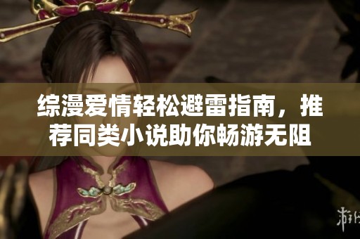 综漫爱情轻松避雷指南，推荐同类小说助你畅游无阻