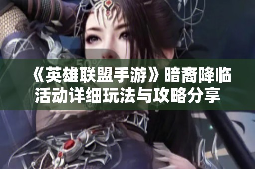 《英雄联盟手游》暗裔降临活动详细玩法与攻略分享