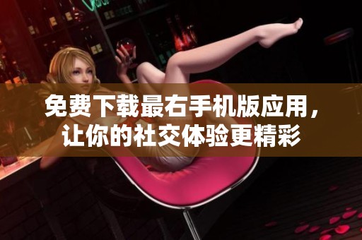 免费下载最右手机版应用，让你的社交体验更精彩