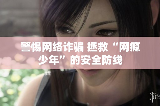 警惕网络诈骗 拯救“网瘾少年”的安全防线