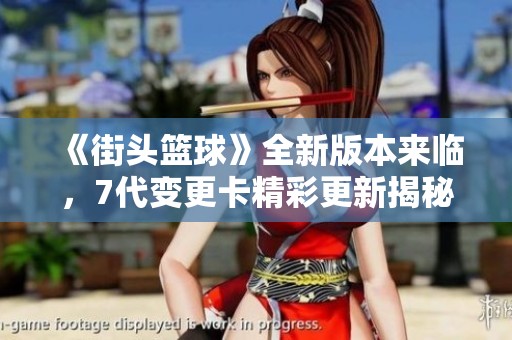 《街头篮球》全新版本来临，7代变更卡精彩更新揭秘